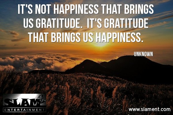 It’s not happiness that brings us gratitude; it’s gratitude that brings us happiness.
