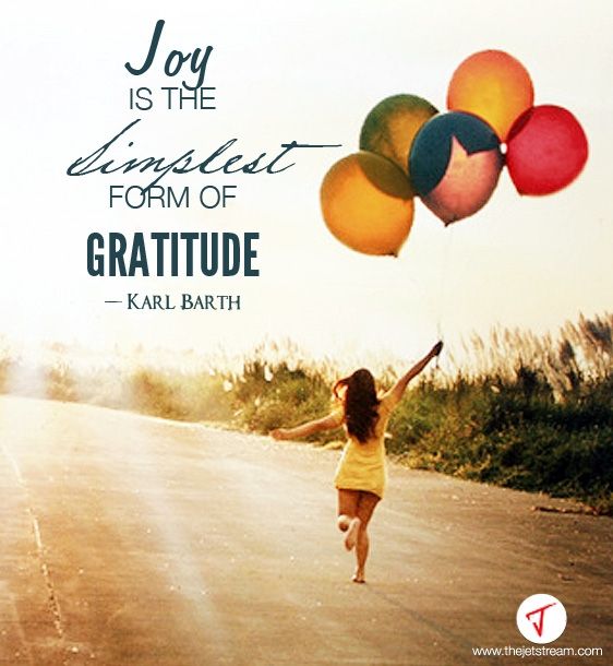 Joy is the simplest form of gratitude. – Karl Barth