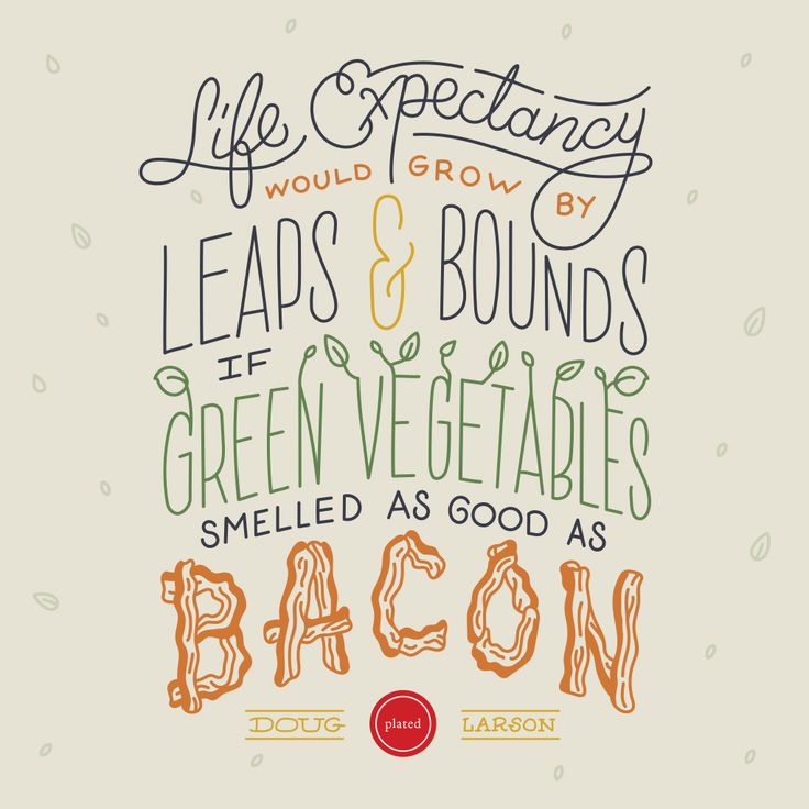 Life expectancy would grow by leaps and bounds if green vegetables smelled as good as bacon. Doug Larson