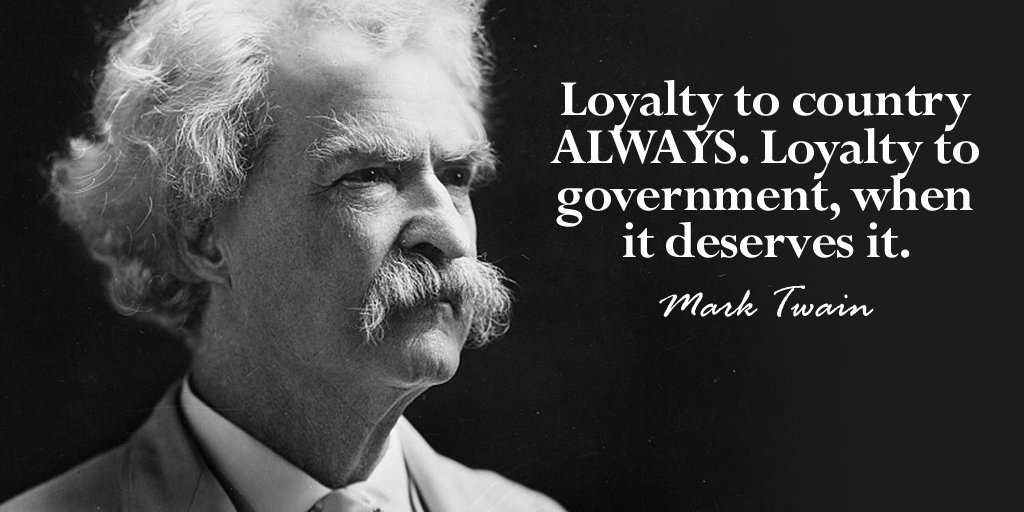 Loyalty to country always Loyalty to government, when it deserves it – Mark Twain