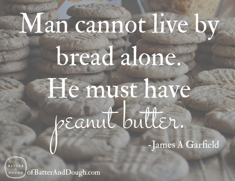 Man cannot live by bread alone. He must have peanut butter. James A Garfield
