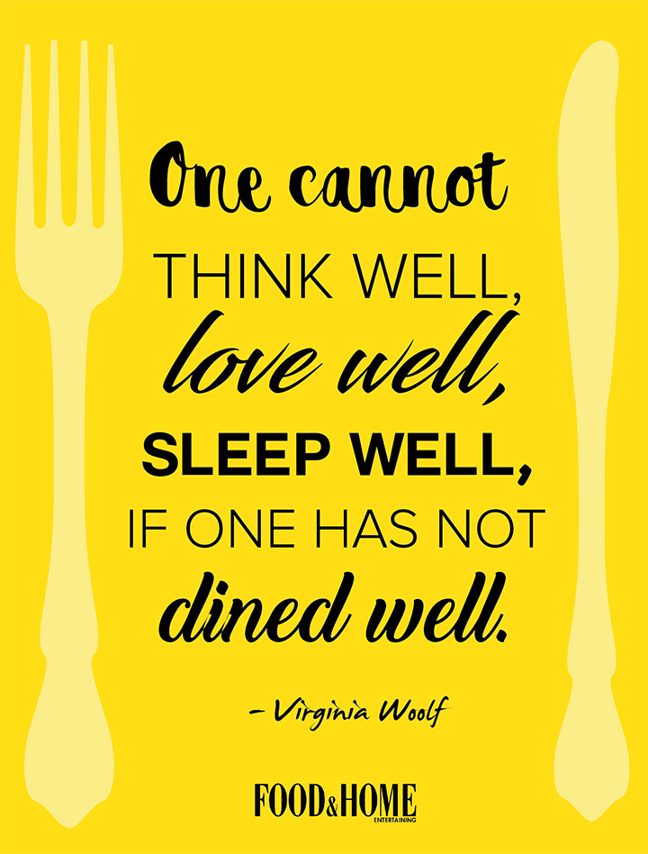 One cannot think well, love well, sleep well, if one has not dined well. Virginia Woolf