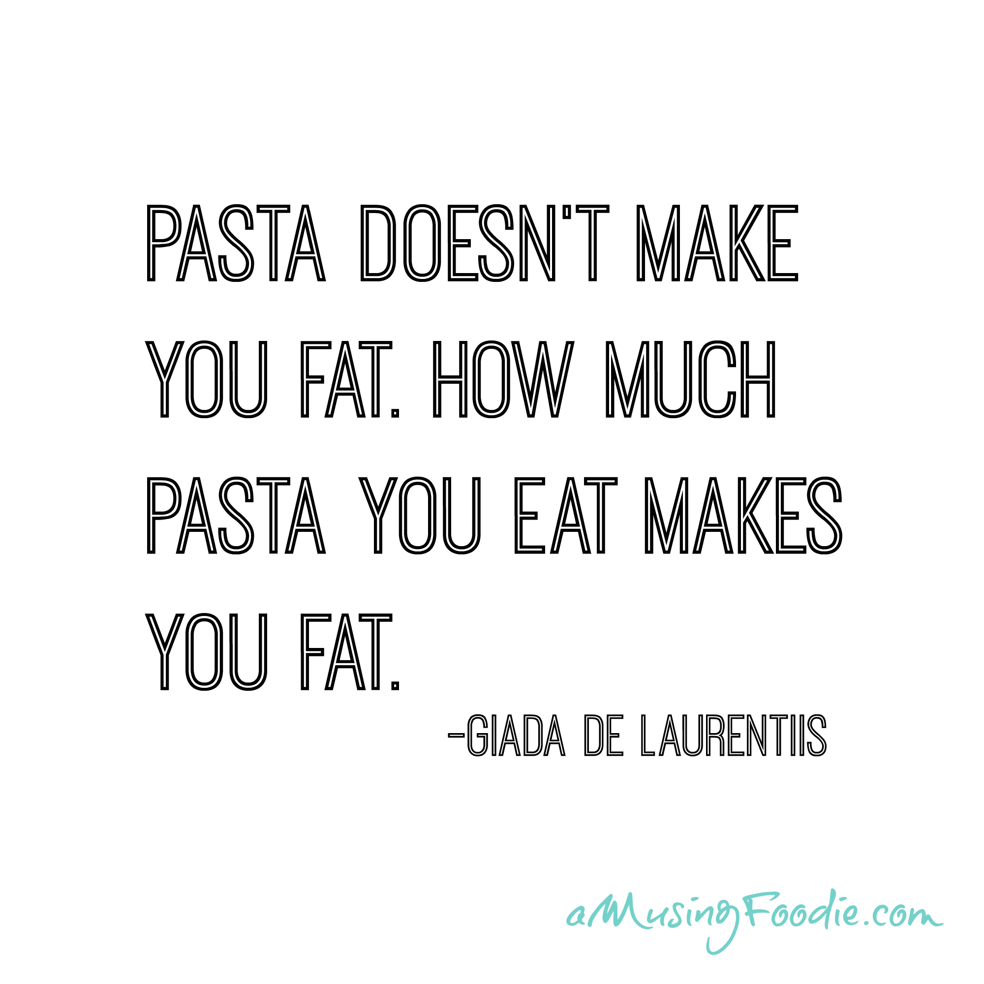 Pasta doesn’t make you fat. How much pasta you eat makes you fat. Giada De Laurentiis
