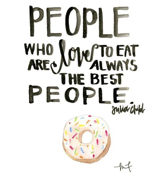 People who love to eat are always the best people. Julia Child