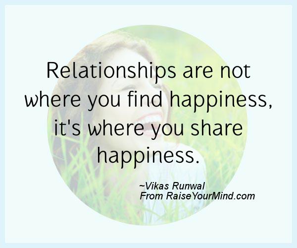 Relationships are not where you find happiness, it’s where you share happiness. Vikas Runwal