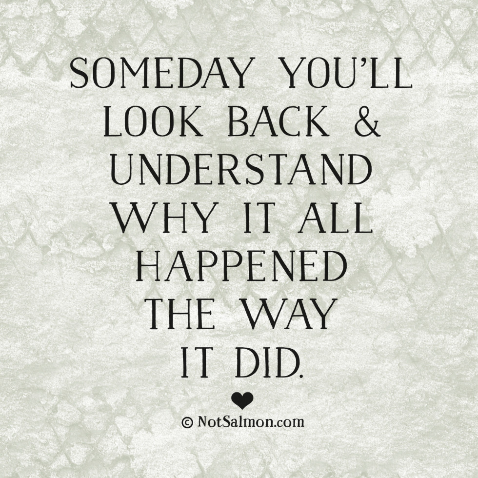 Someday you’ll look back and understand why it all happened the way it did