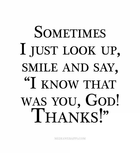 Sometimes I just look up, smile and say, “I know that was you, god thanks