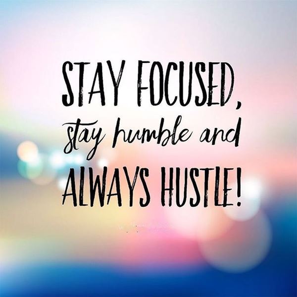 Stay focuses stay humble and always hustle