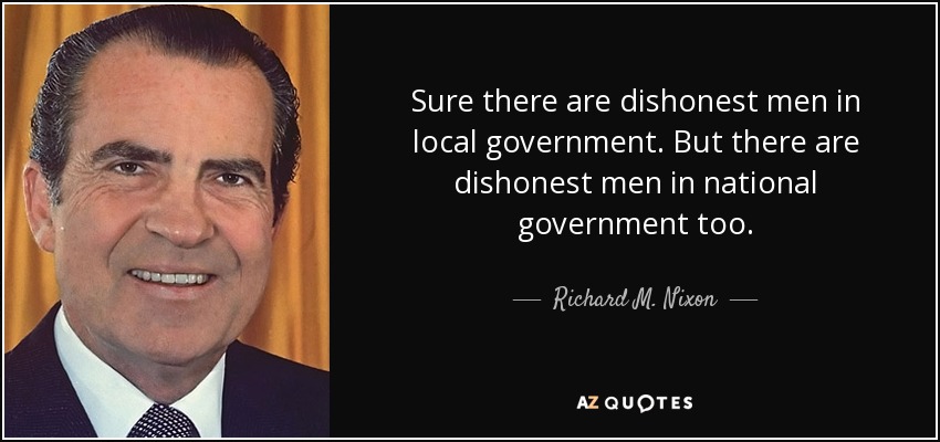 Sure there are dishonest men in local government but there are dishonest men in national government too – Richard M. Nixon