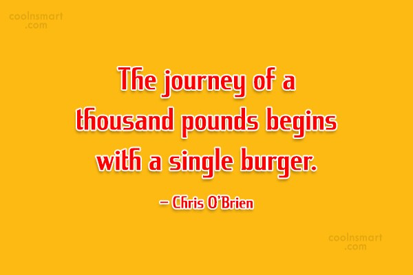 The journey of a thousand pounds begins with a single burger. Chris O’Brien