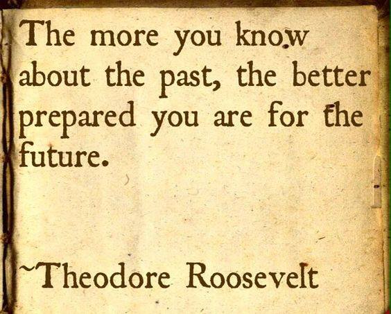The more you knnow about the past the better prepared you are for the future – Theodore Roosevelt