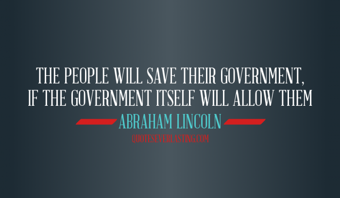The people will save their government if the government itself will allow them – Abraham lincoln