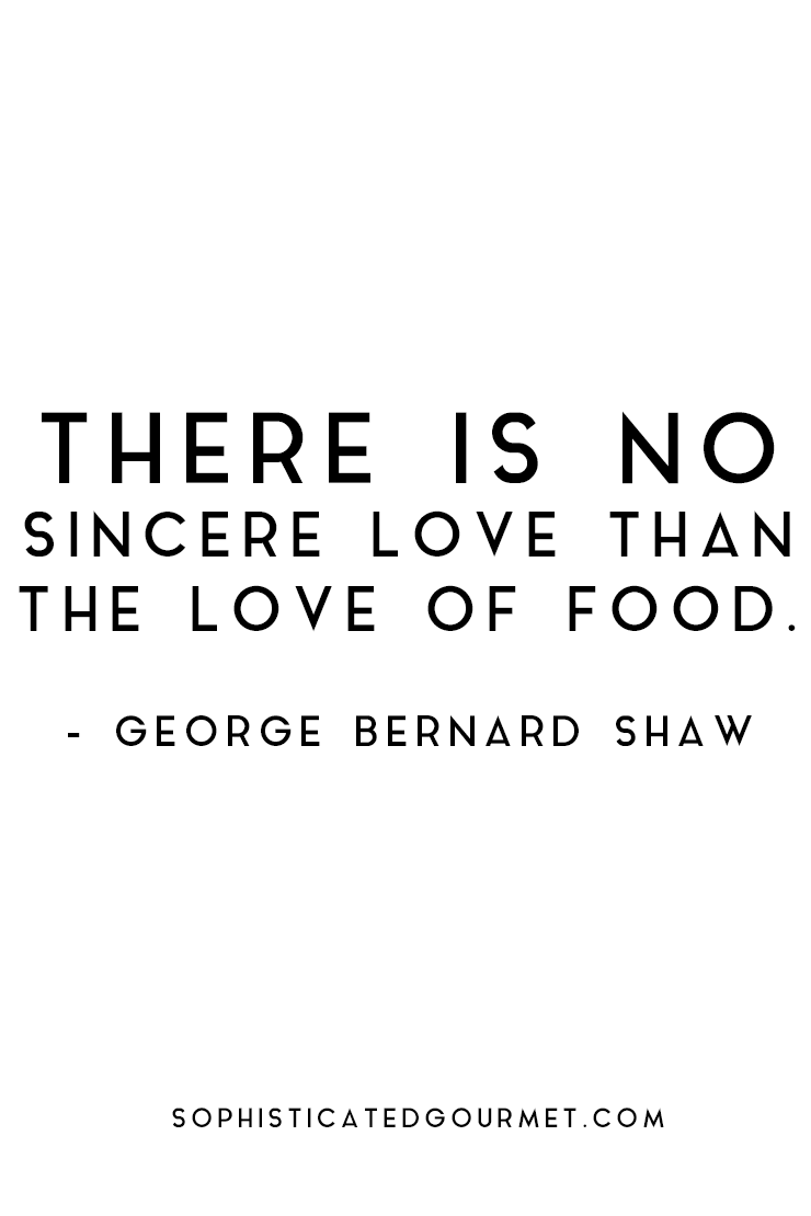There is no sincere love than the love of food. George Bernard Shaw