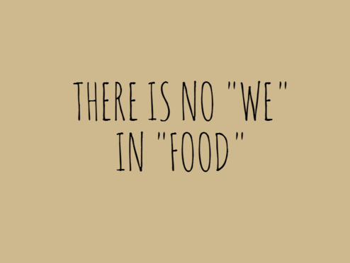 There is no we in food
