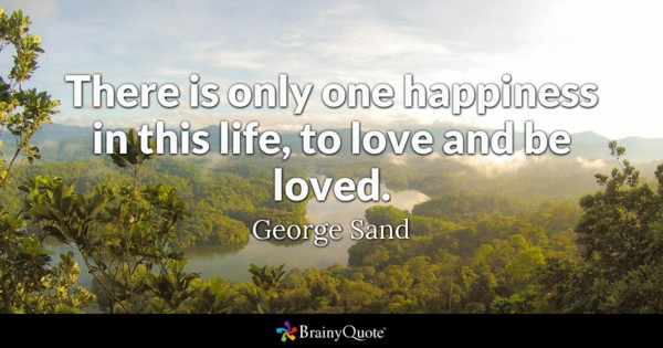 There is only one happiness in this life, to love and be loved. George Sand
