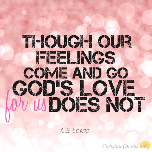 Though our feelings come and go god’s love for us does not. C. S. Lewis