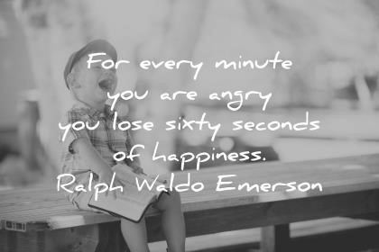 for every minute you are angry you lose sixty seconds of happiness. ralph waldo emerson