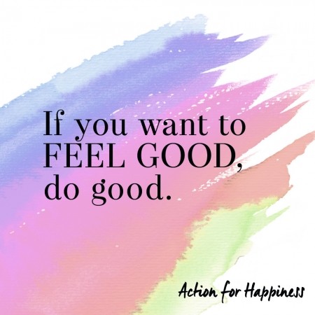 if you want to feel good, do good. Action for happiness