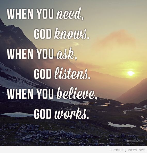 when you need, god knows. when you ask, god listens. When you believe, god works