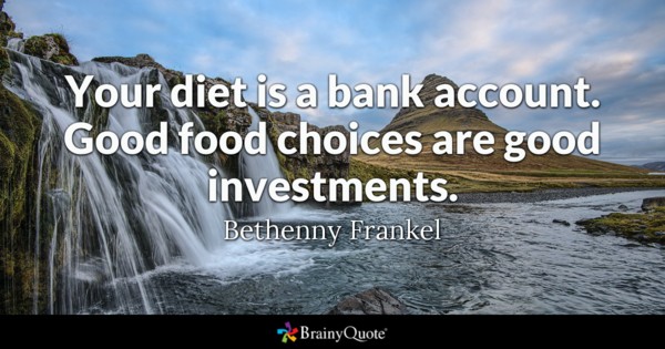 your diet is a bank account. Good food choices are good investments. Bethenny Frankel