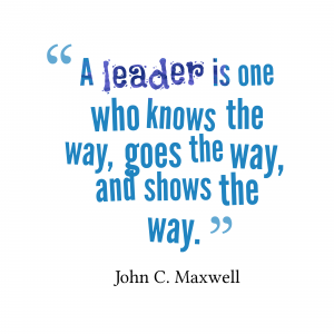 A leader is one who knows the way, goes the way, and shows the way – John C. Maxwell