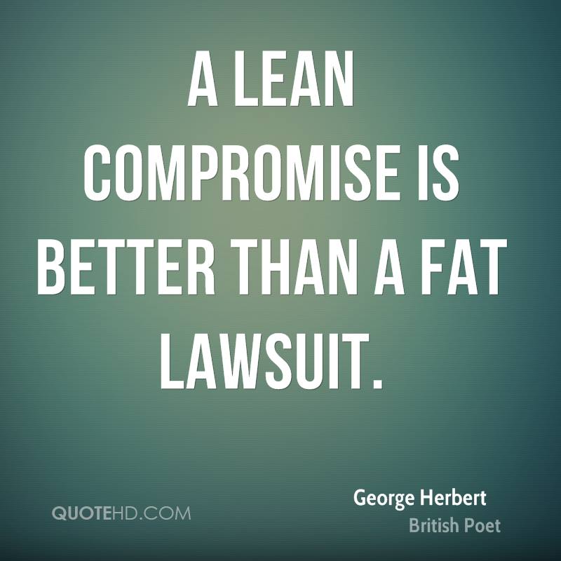A lean compromise is better than a fat lawsuit – George Herbert