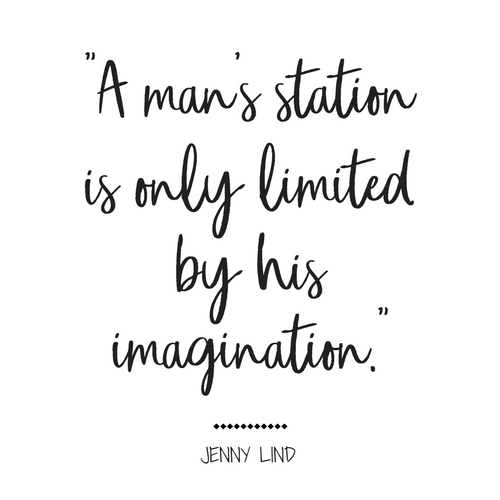 A man’s station is only limited by his imagination. Jenny Lind