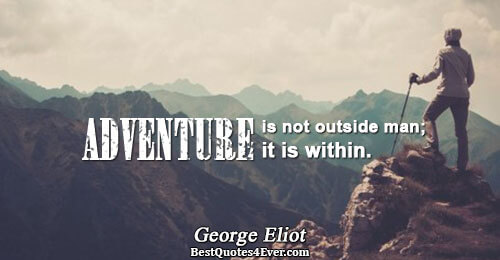 Adventure is not outside man; it is within.. George Eliot