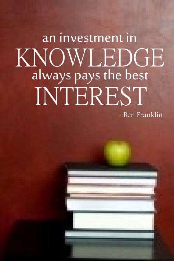 An Investment In Knowledge Always Pays The Best Interest. Ben Franklin