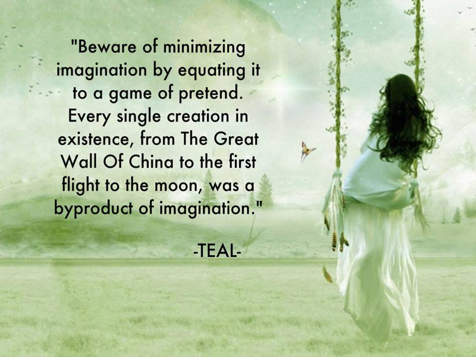 Beware of minimizing imagination by equating it to a game of pretend. Every single creation is existence, from the Great Wall of China to the first flight to the moon, was a byproduct of imagination. Teal Swan