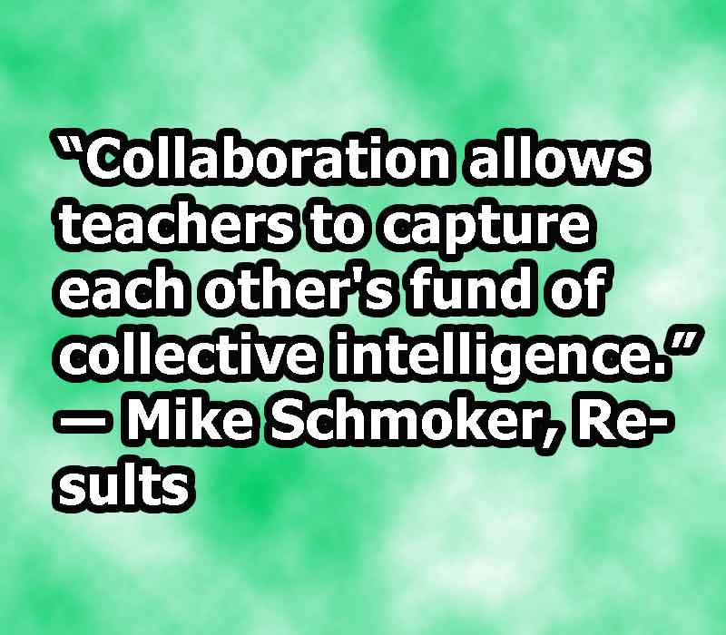 Collaboration allows teachers to capture each other’s fund of collective intelligence. Mike Schmoker