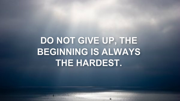 Do not give up, the beginning Is always the hardest.