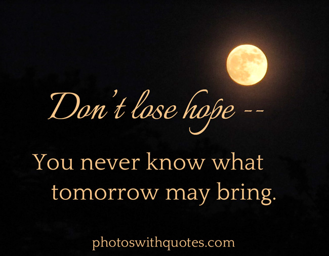 Don’t lose hope you never know what tomorrow may bring