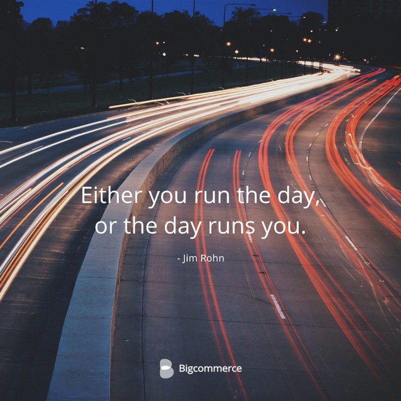 Either you run the day, or the day runs you. Jim rohn