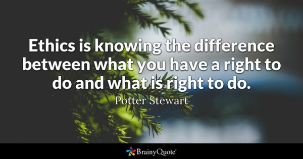 Ethics is knowing the difference between what you have a right to do and what is right to do – Potter stwewart