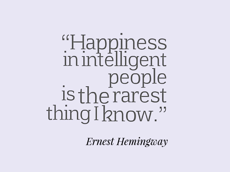 Happiness in intelligent people is the rarest thing I know – Ernest Hemingway