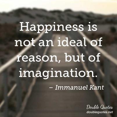 Happiness is not an ideal of reason, but of imagination – Immanuel Kant
