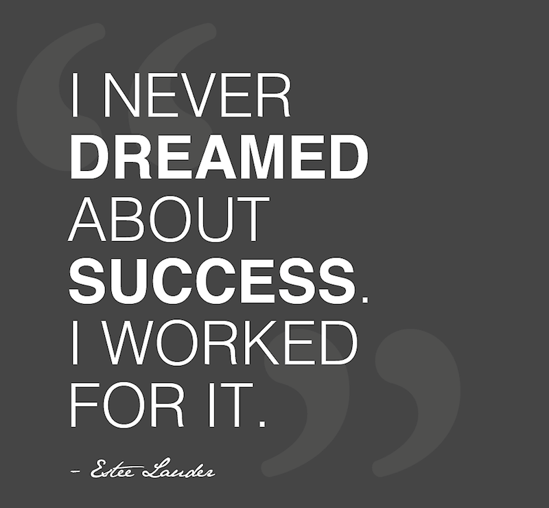 I never dreamed about success. I worked for it. Estee Lauder