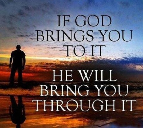 If god bring you to it. he will bring you through it.