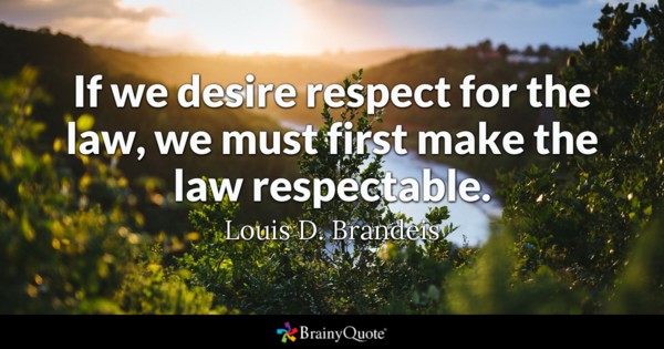 If we desire respect for the law, we must first make the law respectable – Louis D. Branders