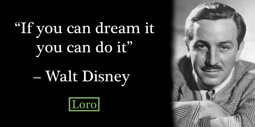 If you can dream it you can do it.Walt Disney