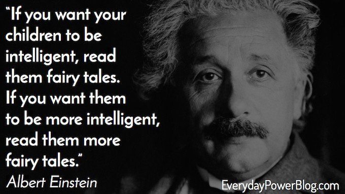 If you want your children to be intelligent read them fairy tales if you want them to be more intelligent read them more fairy tales – Albert Einstein