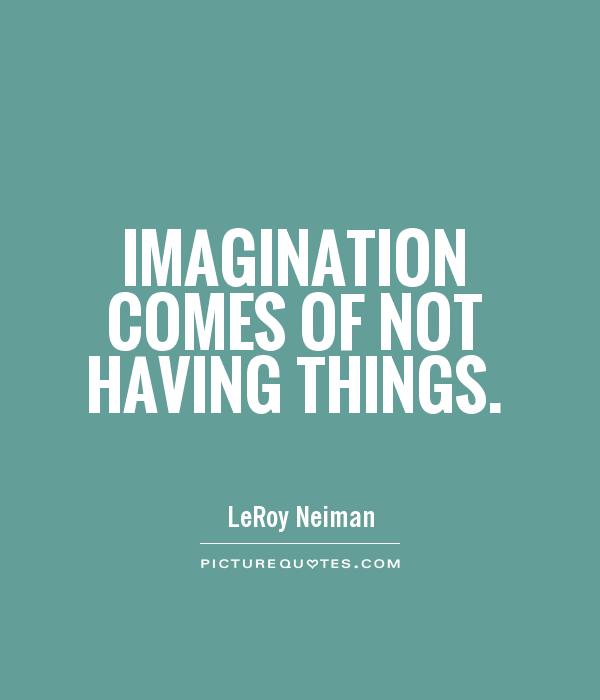 Imagination comes of not having things – LeRoy Leiman