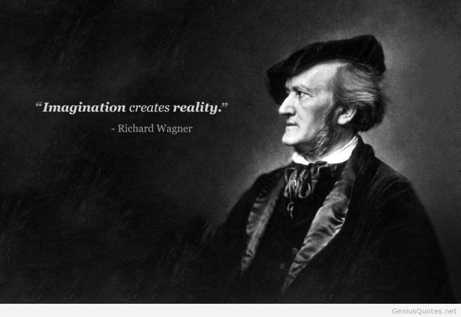Imagination creates reality – Richard Wagner