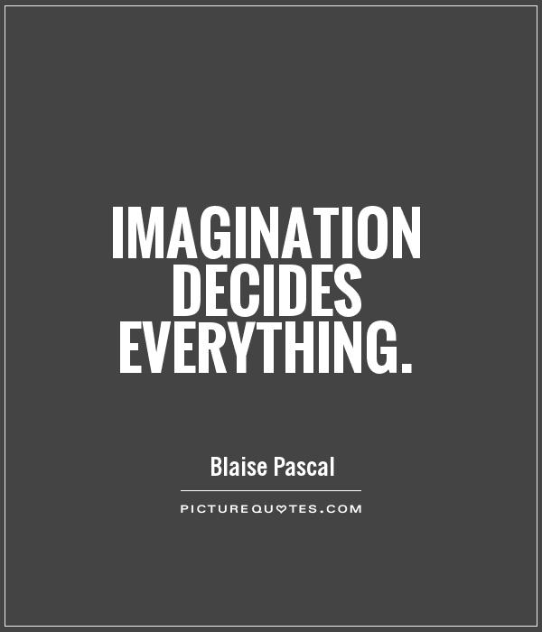 Imagination decides everything – Blaise PAscal
