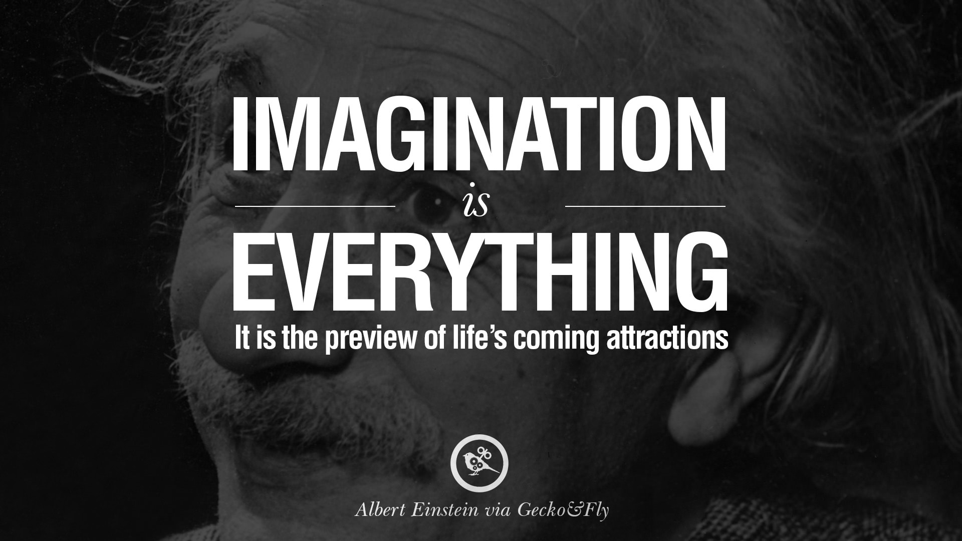 Imagination is everything it is the preview of life’s coming attractions – Albert Einstein