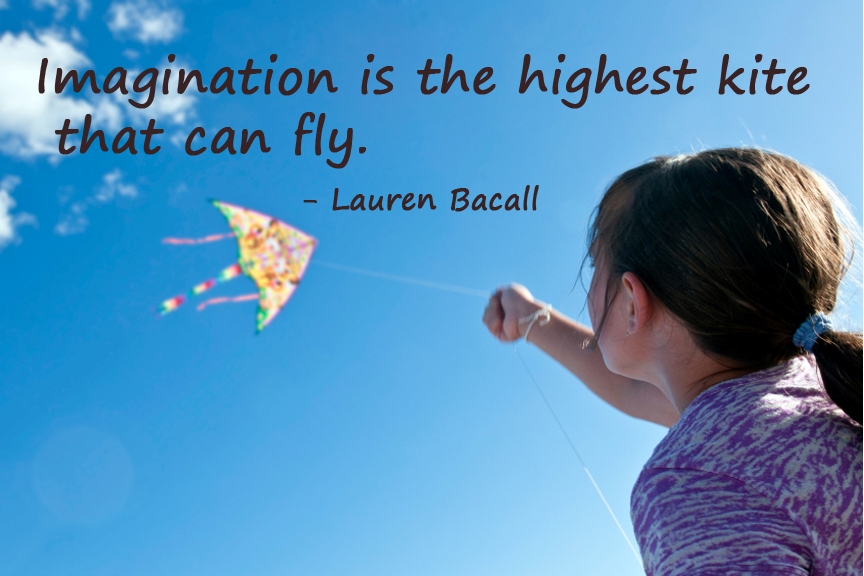 Imagination is the highest kite that can fly – Lauren Bacall