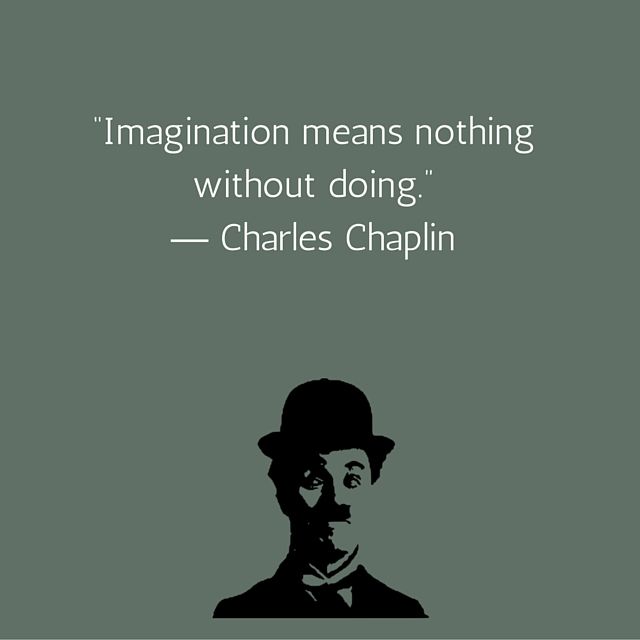 Imagination means nothing without doing – Charles Chaplin