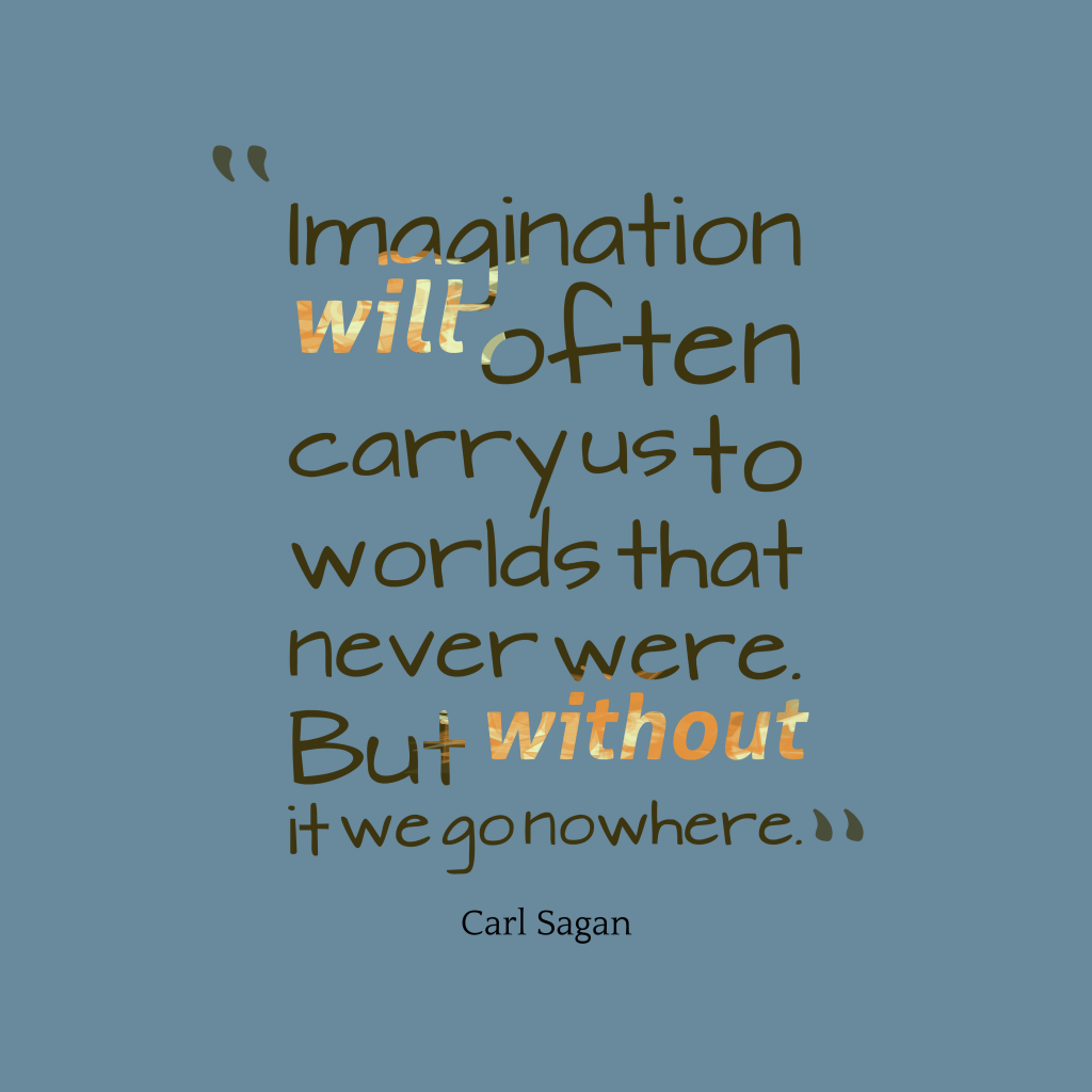 Imagination will often carry us to worlds that never were. But without it we go nowhere – Carl Sagan