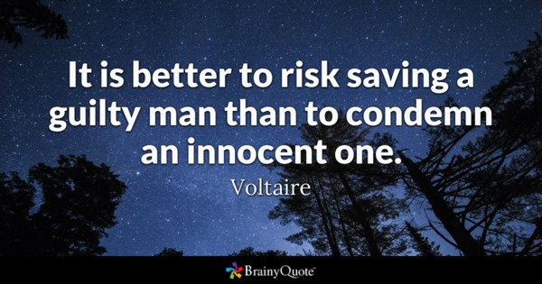 It is better to risk saving a guilty man than to condemn an innocent one – Viltaire